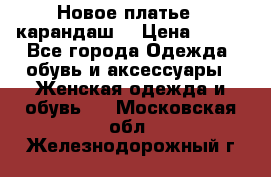 Новое платье - карандаш  › Цена ­ 800 - Все города Одежда, обувь и аксессуары » Женская одежда и обувь   . Московская обл.,Железнодорожный г.